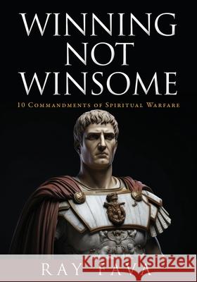 Winning Not Winsome: 10 Commandments of Spiritual Warfare Ray Fava 9781662898402 Liberty Hill Publishing