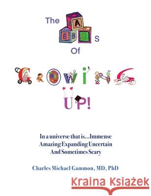 The ABC's of Growing Up!: In a universe that is...Immense Amazing Expanding Uncertain And Sometimes Scary Charles Michael Gammon 9781662898631