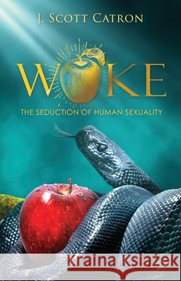 Woke: The Seduction of Human Sexuality J. Scott Catron 9781662898914 Xulon Press