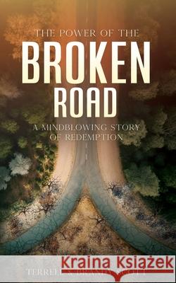 The Power of the Broken Road: A mind blowing story of Redemption Terrell Scott Brandy Scott 9781662899096