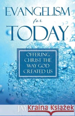 Evangelism for Today: Offering Christ the Way God Created Us Jay L. Fraze 9781662899171 Xulon Press