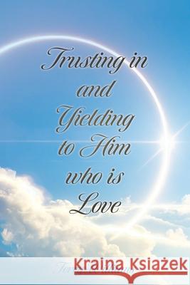 Trusting in and Yielding to Him who is Love Terry Williams 9781662899386 Xulon Press