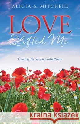 Love Lifted Me: Greeting the Seasons with Poetry Alicia S. Mitchell 9781662899515 Xulon Press