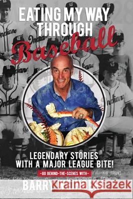 Eating My Way Through Baseball: Legendary Stories with a Major League Bite Barry Weinberg 9781662900976 Gatekeeper Press