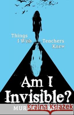 Am I Invisible?: Things I Wish Teachers Knew Murphy Lynne 9781662901782