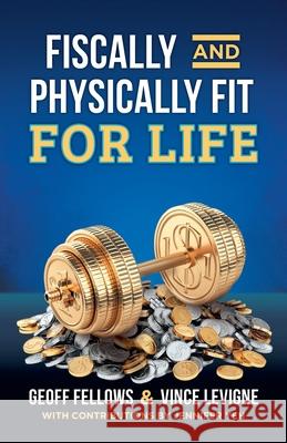 Fiscally And Physically Fit For Life Geoff Fellows, Vince Levigne, Jennifer Yeh 9781662902000
