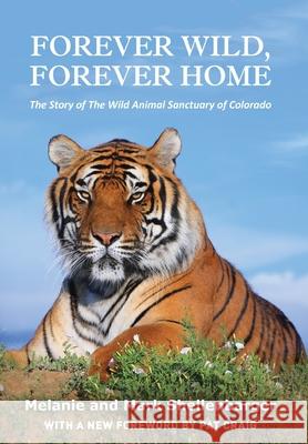 Forever Wild, Forever Home: The Story of The Wild Animal Sanctuary of Colorado Melanie Shellenbarger, Mark Shellenbarger 9781662903199 Pyree Square Publishing LLC