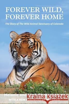 Forever Wild, Forever Home: The Story of The Wild Animal Sanctuary of Colorado Melanie Shellenbarger, Mark Shellenbarger 9781662903205 Pyree Square Publishing LLC