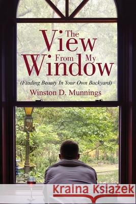 The View From My Window: (Finding Beauty In Your Own Backyard) Winston D 9781662904233 Gatekeeper Press