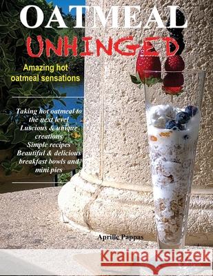 Oatmeal Unhinged: Amazing Hot Oatmeal Sensations Aprille Pappas 9781662905346 Gatekeeper Press