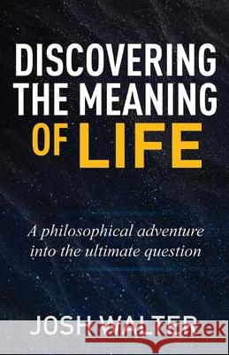 Discovering the Meaning of Life: A philosophical adventure into the ultimate question Josh Walter 9781662905698 Gatekeeper Press