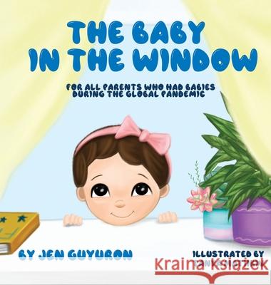The Baby In The Window: For All Parents Who Had Babies During The Global Pandemic Jen Guyuron, Tanya Matiikiv 9781662906039 Gatekeeper Press