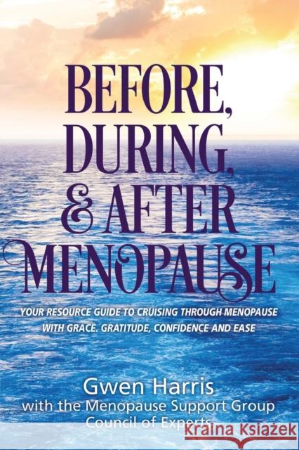 Before, During, and After Menopause: Your Resource Guide to Cruising Through Menopause with Grace, Gratitude, Confidence, and Ease Gwen Harris 9781662906053 Gatekeeper Press