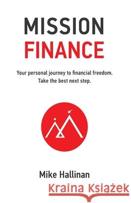 Mission Finance: Your personal journey to financial freedom. Take the best next step. Mike Hallinan 9781662906275