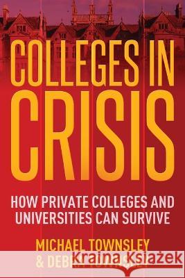 Colleges in Crisis: How Private Colleges and Universities Can Survive? Michael Townsley, Debra Townsley 9781662907432 Gatekeeper Press