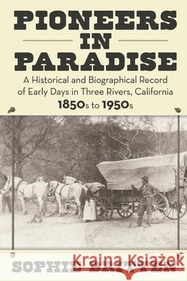 Pioneers in Paradise: A Historical and Biographical Record of Early Days in Three Rivers, California 1850s to 1950s Sophie Britten 9781662908590 Gatekeeper Press