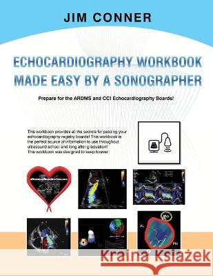 Echocardiography Workbook: Echocardiography Made Easy By A Sonographer Jim Conner 9781662910654 Gatekeeper Press