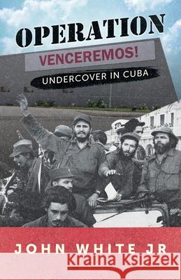 Operation Venceremos: Undercover in Cuba John White, Jr 9781662911347 Gatekeeper Press