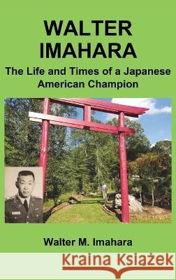 Walter Imahara: The Life and Times of a Japanese American Champion Walter Imahara, Sumile Imahara, David Meltzer 9781662911941 Gatekeeper Press