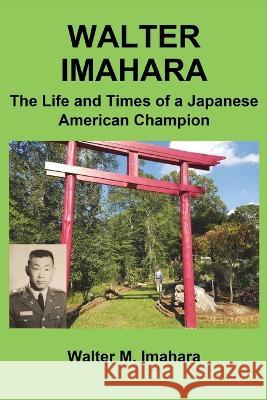 Walter Imahara: The Life and Times of a Japanese American Champion Walter Imahara, Sumile Imahara, David Meltzer 9781662911958 Gatekeeper Press