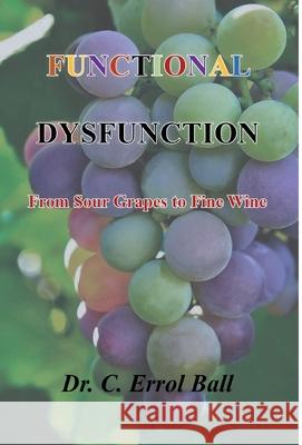 Functional Dysfunction: From Sour Grapes to Fine Wine C. Errol Ball 9781662912160 Face 2 Face Productions