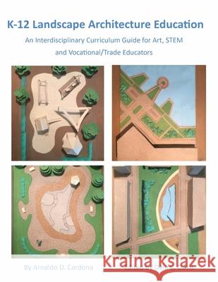 K-12 Landscape Architecture Education: An Interdisciplinary Curriculum Guide for Art, STEM and Vocational/Trade Educators Arnaldo Cardona 9781662913624 Gatekeeper Press