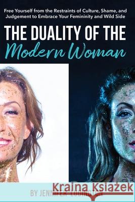 The Duality of the Modern Woman: Free Yourself from the Restraints of Culture, Shame, and Judgement to Embrace Your Femininity and Wild Side Jennifer Ludington 9781662913761 Gatekeeper Press