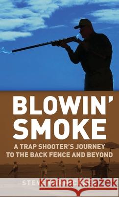 Blowin' Smoke: A Trap Shooter's Journey to the Back Fence and Beyond Steve Carmichael 9781662913969 Gatekeeper Press