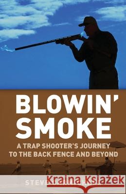 Blowin' Smoke: A Trap Shooter's Journey to the Back Fence and Beyond Steve Carmichael 9781662913976 Gatekeeper Press