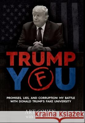 Trump You: Promises, Lies, and Corruption: My Battle with Donald Trump's Fake University Art Cohen Dan Good 9781662915437 Gatekeeper Press