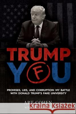 Trump You: Promises, Lies, and Corruption: My Battle with Donald Trump's Fake University Art Cohen, Dan Good 9781662915444 Gatekeeper Press