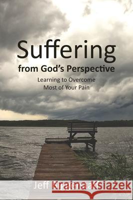 Suffering from God's Perspective: Learning to Overcome Most of Your Pain Jeff Biggerstaff 9781662915505 Gatekeeper Press