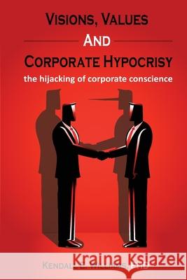 Visions, Values, and Corporate Hypocrisy: the hijacking of corporate conscience Kendall Williams 9781662916892 Gatekeeper Press