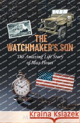 The Watchmaker\'s Son: The Amazing Life Story of Max Houss Max Houss 9781662918582 Gatekeeper Press