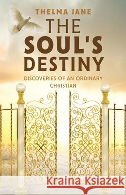 The Soul's Destiny: Discoveries of an Ordinary Christian Thelma Jane 9781662919152 Gatekeeper Press