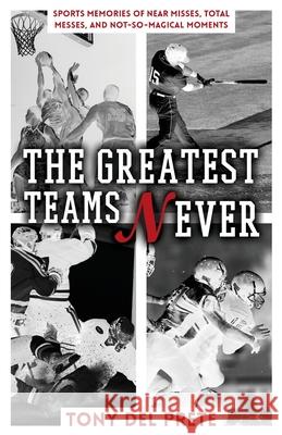 The Greatest Teams Never: Sports Memories of Near Misses, Total Messes, and Not-so-Magical Moments Tony de 9781662919374