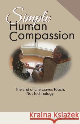 Simple Human Compassion: The End of Life Craves Touch Not Technology Rick Schneider 9781662920493 Gatekeeper Press