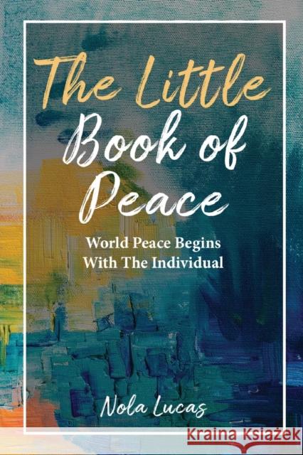 The Little Book of Peace: World Peace Begins With The Individual Nola Lucas 9781662920820