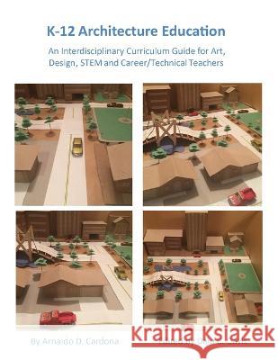 K-12 Architecture Education: An Interdisciplinary Curriculum Guide for Art, Design Educators, STEM and Vocational/Technical Teachers Arnaldo Cardona, Dale C Davis 9781662921193 Gatekeeper Press