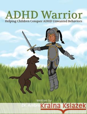 ADHD Warrior: Helping Children Conquer ADHD Unwanted Behaviors Dr Ambroes Pass-Turner   9781662921414 Gatekeeper Press