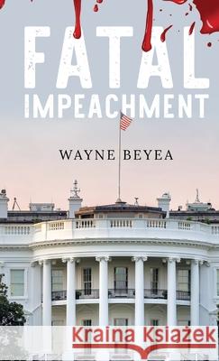 Fatal Impeachment Wayne Beyea 9781662923913 Gatekeeper Press