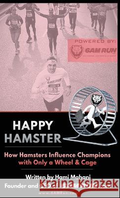 Happy Hamster: How Hamsters Influence Champions with Only a Wheel & Cage Hami Mahani Shawn Gaines  9781662924873 Gatekeeper Press