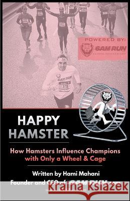 Happy Hamster: How Hamsters Influence Champions with Only a Wheel & Cage Hami Mahani, Shawn Gaines 9781662924880 Gatekeeper Press