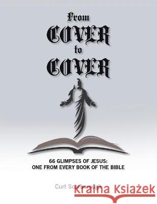 From Cover to Cover: 66 Glimpses of Jesus: One from Every Book of the bible Dr Curt Scarborough 9781662925603 Gatekeeper Press