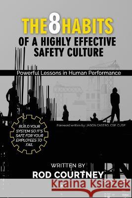 The 8 Habits of a Highly Effective Safety Culture: Powerful Lessons in Human Performance Rod Courtney   9781662926181 Gatekeeper Press