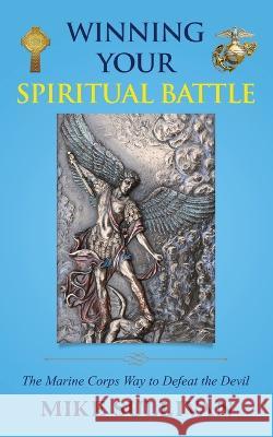 Winning Your Spiritual Battle: The Marine Corps Way to Defeat the Devil Mike Sullivan   9781662927768 Gatekeeper Press