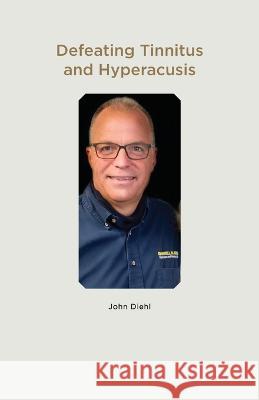 Defeating Tinnitus and Hyperacusis John Diehl 9781662929007 Gatekeeper Press