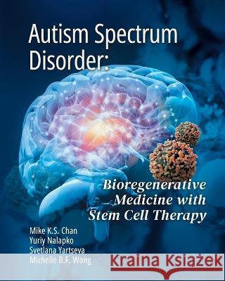Autism Spectrum Disorder: Bioregenerative Medicine With Stem Cell Therapy Mike Ks Chan Yuriy Nalapko Svetlana Yartseva 9781662930034 European Wellness Academy