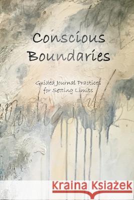 Conscious Boundaries: Guided Journal Practices for Setting Limits Stefanie C Barthmare Tracey Waldroup  9781662930058 Gatekeeper Press
