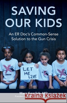 Saving Our Kids: An ER Doc's Common-Sense Solution to the Gun Crisis Marc Gorelick 9781662930676 Children
